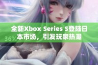 全新Xbox Series S登陸日本市場(chǎng)，引發(fā)玩家熱潮