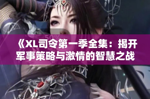 《XL司令第一季全集：揭開軍事策略與激情的智慧之戰(zhàn)》