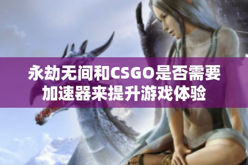 永劫無間和CSGO是否需要加速器來提升游戲體驗