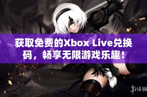 獲取免費(fèi)的Xbox Live兌換碼，暢享無(wú)限游戲樂(lè)趣！