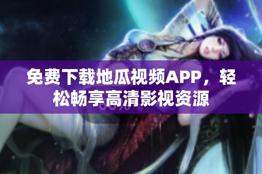 免費(fèi)下載地瓜視頻APP，輕松暢享高清影視資源