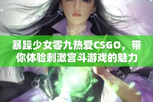 暴躁少女零九熱愛CSGO，帶你體驗(yàn)刺激宮斗游戲的魅力