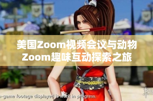 美國(guó)Zoom視頻會(huì)議與動(dòng)物Zoom趣味互動(dòng)探索之旅