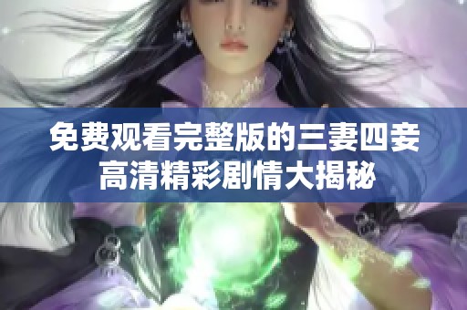 免費觀看完整版的三妻四妾 高清精彩劇情大揭秘