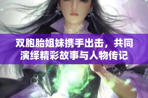 雙胞胎姐妹攜手出擊，共同演繹精彩故事與人物傳記