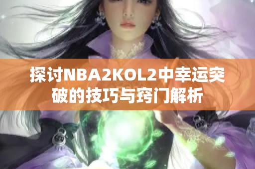 探討NBA2KOL2中幸運突破的技巧與竅門解析