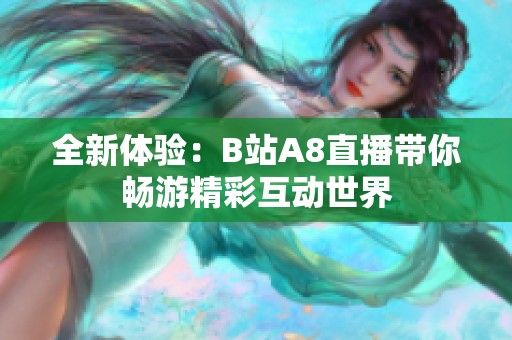 全新體驗：B站A8直播帶你暢游精彩互動世界