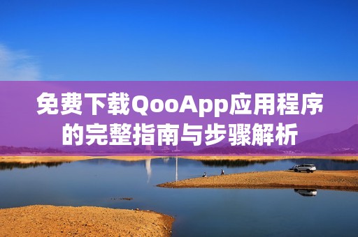 免費(fèi)下載QooApp應(yīng)用程序的完整指南與步驟解析