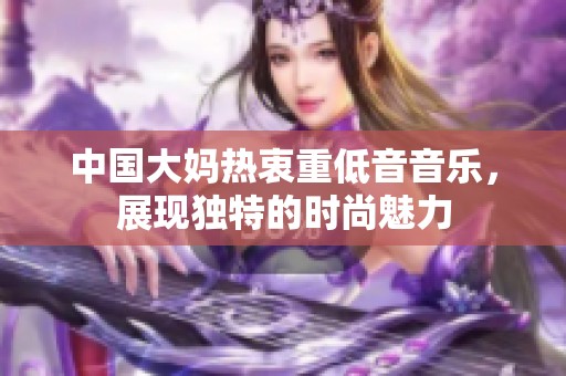 中國大媽熱衷重低音音樂，展現(xiàn)獨特的時尚魅力