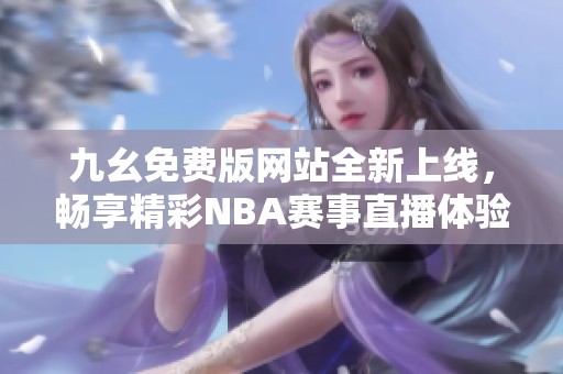 九幺免費版網站全新上線，暢享精彩NBA賽事直播體驗