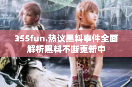 355fun.熱議黑料事件全面解析黑料不斷更新中