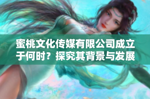 蜜桃文化傳媒有限公司成立于何時？探究其背景與發(fā)展歷程