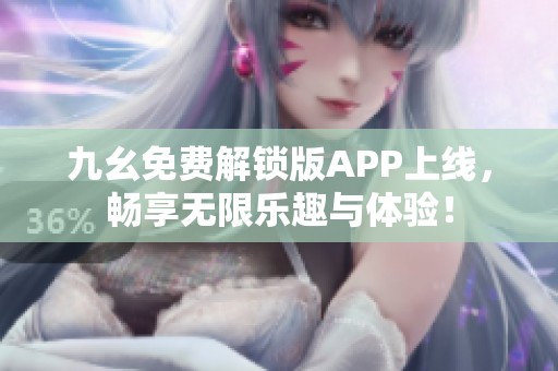 九幺免費解鎖版APP上線，暢享無限樂趣與體驗！