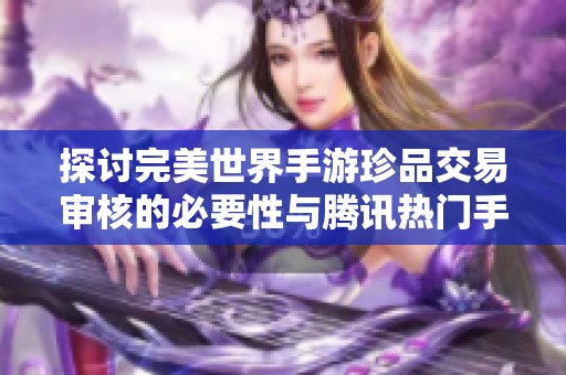 探討完美世界手游珍品交易審核的必要性與騰訊熱門手游推薦