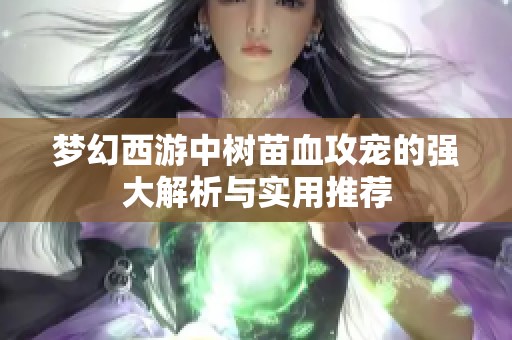 夢(mèng)幻西游中樹苗血攻寵的強(qiáng)大解析與實(shí)用推薦