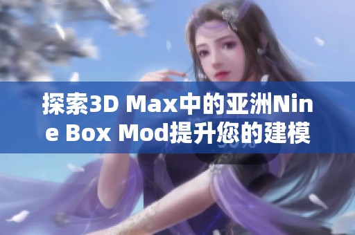 探索3D Max中的亞洲Nine Box Mod提升您的建模技能