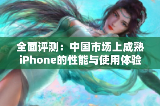 全面評(píng)測：中國市場上成熟iPhone的性能與使用體驗(yàn)分析