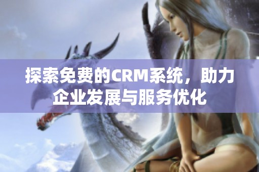 探索免費的CRM系統(tǒng)，助力企業(yè)發(fā)展與服務(wù)優(yōu)化