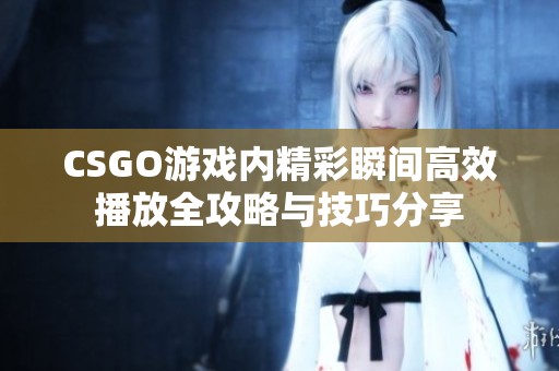 CSGO游戲內(nèi)精彩瞬間高效播放全攻略與技巧分享