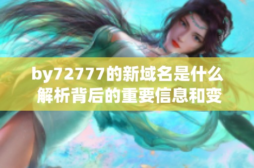 by72777的新域名是什么 解析背后的重要信息和變化