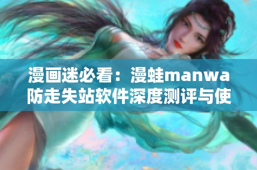 漫畫(huà)迷必看：漫蛙manwa防走失站軟件深度測(cè)評(píng)與使用體驗(yàn)分享