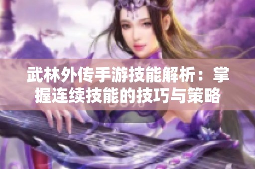 武林外傳手游技能解析：掌握連續(xù)技能的技巧與策略