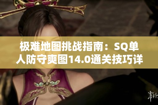 極難地圖挑戰(zhàn)指南：SQ單人防守爽圖14.0通關(guān)技巧詳解