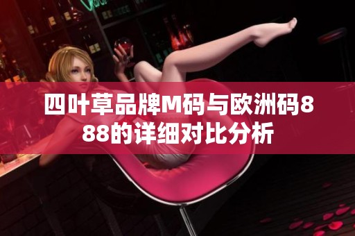 四葉草品牌M碼與歐洲碼888的詳細(xì)對(duì)比分析