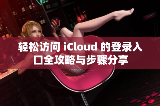 輕松訪問 iCloud 的登錄入口全攻略與步驟分享