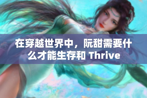 在穿越世界中，阮甜需要什么才能生存和 Thrive