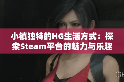 小鎮(zhèn)獨(dú)特的HG生活方式：探索Steam平臺(tái)的魅力與樂趣