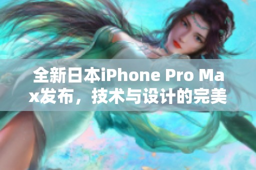 全新日本iPhone Pro Max發(fā)布，技術(shù)與設(shè)計的完美結(jié)合