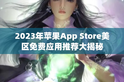 2023年蘋果App Store美區(qū)免費(fèi)應(yīng)用推薦大揭秘