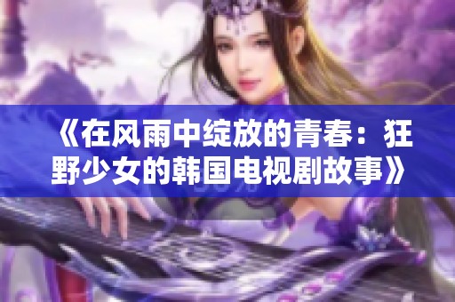 《在風(fēng)雨中綻放的青春：狂野少女的韓國電視劇故事》