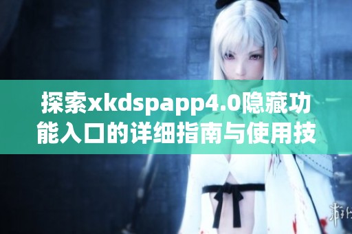 探索xkdspapp4.0隱藏功能入口的詳細(xì)指南與使用技巧