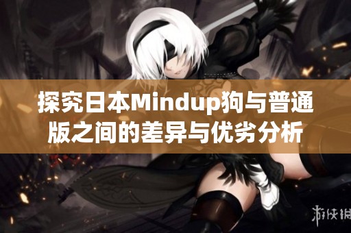 探究日本Mindup狗與普通版之間的差異與優(yōu)劣分析