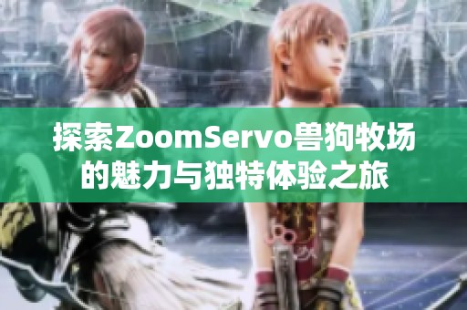 探索ZoomServo獸狗牧場的魅力與獨(dú)特體驗(yàn)之旅