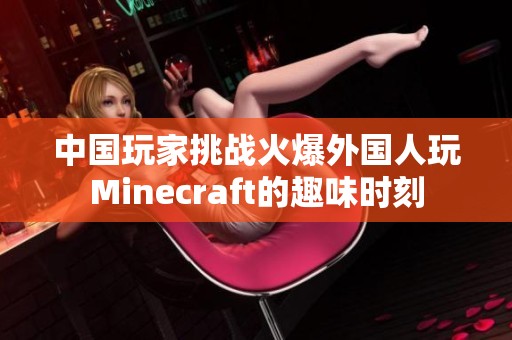 中國玩家挑戰(zhàn)火爆外國人玩Minecraft的趣味時刻