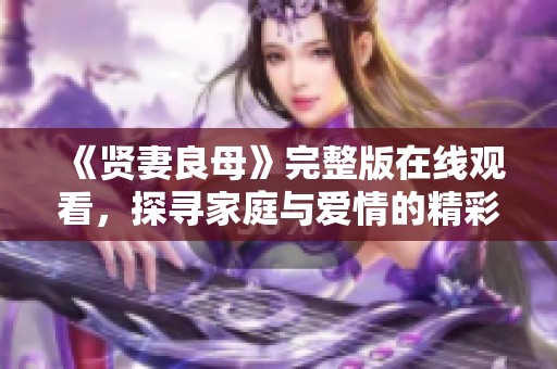 《賢妻良母》完整版在線觀看，探尋家庭與愛情的精彩故事