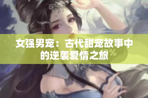 女強(qiáng)男寵：古代甜寵故事中的逆襲愛情之旅