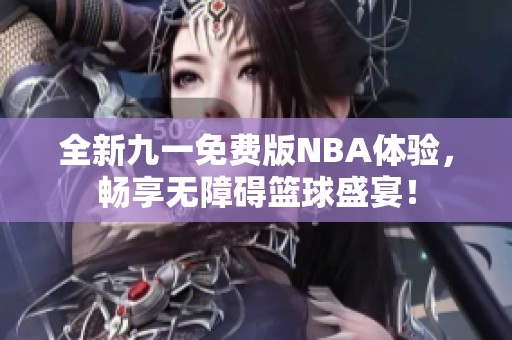 全新九一免費(fèi)版NBA體驗(yàn)，暢享無障礙籃球盛宴！