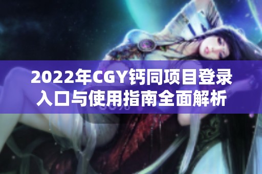 2022年CGY鈣同項目登錄入口與使用指南全面解析