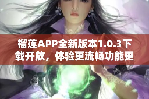 榴蓮APP全新版本1.0.3下載開放，體驗更流暢功能更新