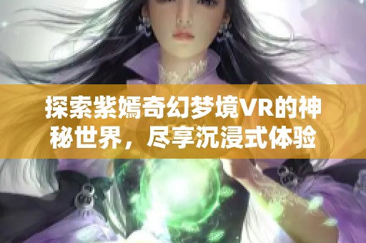 探索紫嫣奇幻夢(mèng)境VR的神秘世界，盡享沉浸式體驗(yàn)