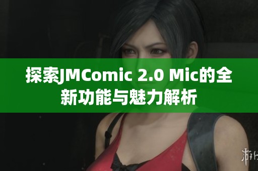 探索JMComic 2.0 Mic的全新功能與魅力解析