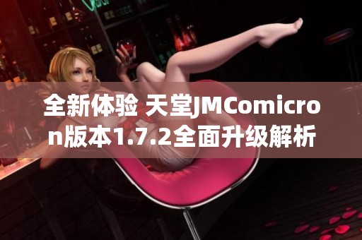 全新體驗 天堂JMComicron版本1.7.2全面升級解析