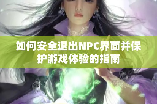 如何安全退出NPC界面并保護(hù)游戲體驗(yàn)的指南