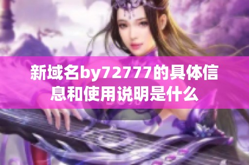 新域名by72777的具體信息和使用說明是什么