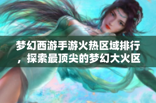 夢幻西游手游火熱區(qū)域排行，探索最頂尖的夢幻大火區(qū)！