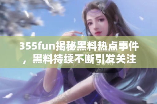 355fun揭秘黑料熱點(diǎn)事件，黑料持續(xù)不斷引發(fā)關(guān)注